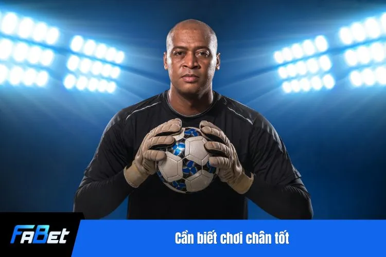 Cần biết chơi chân tốt