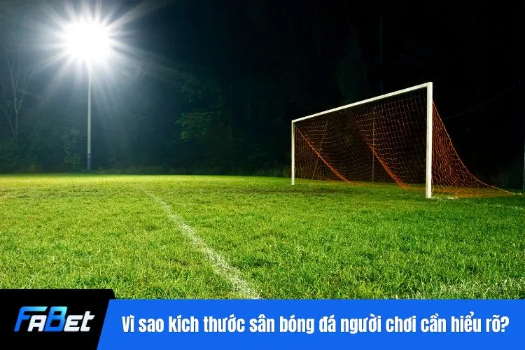 Vì sao kích thước sân bóng đá người chơi cần hiểu rõ?