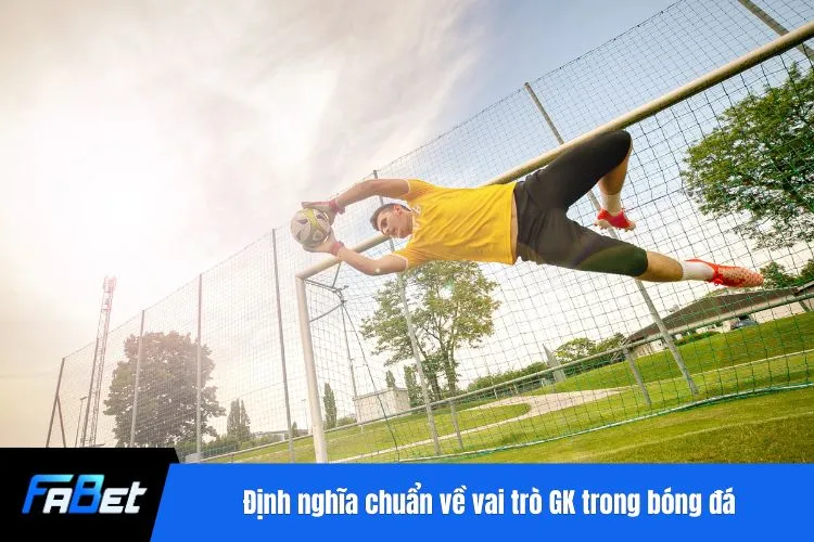 Định nghĩa chuẩn về vai trò GK trong bóng đá