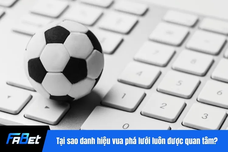 Tại sao danh hiệu vua phá lưới luôn được quan tâm?